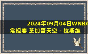 2024年09月04日WNBA常规赛 芝加哥天空 - 拉斯维加斯王牌 全场录像